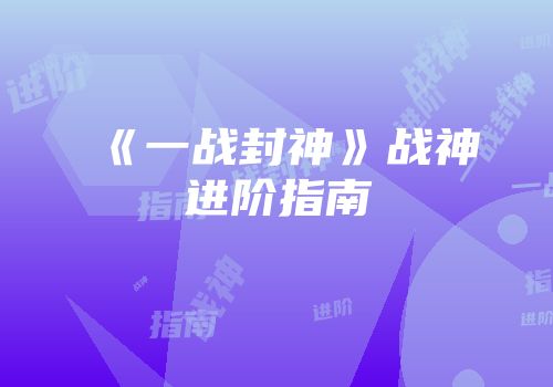 《一战封神》战神进阶指南