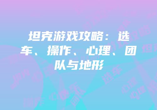 坦克游戏攻略：选车、操作、心理、团队与地形