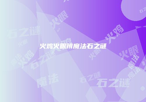 火鸡火眼辨魔法石之谜