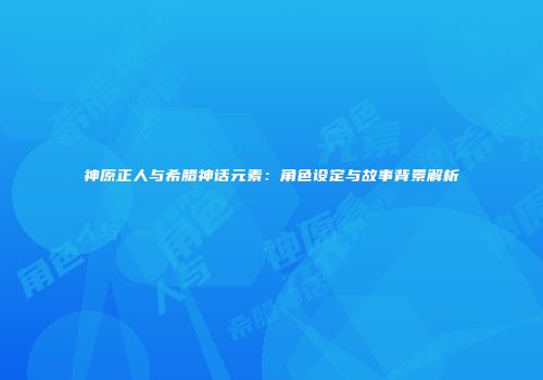 神原正人与希腊神话元素：角色设定与故事背景解析