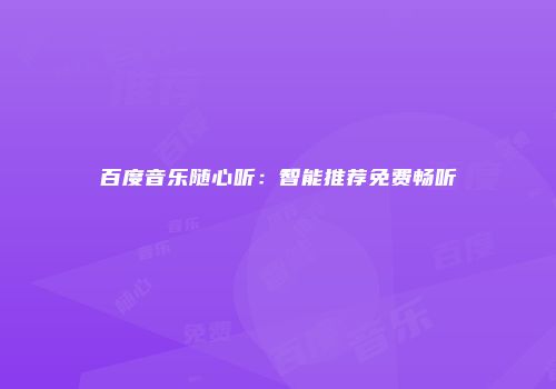 百度音乐随心听：智能推荐免费畅听