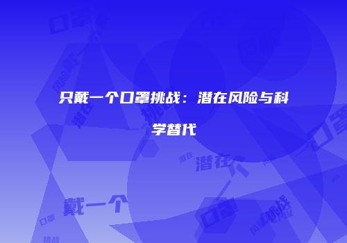 只戴一个口罩挑战：潜在风险与科学替代