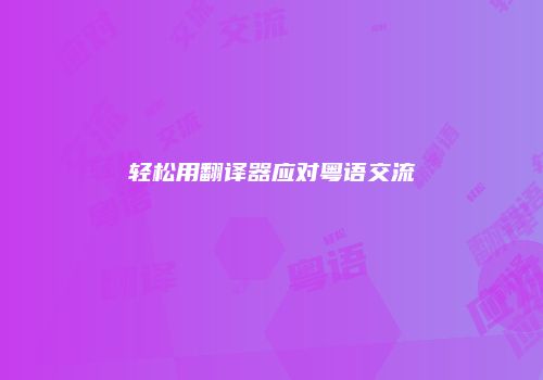 轻松用翻译器应对粤语交流