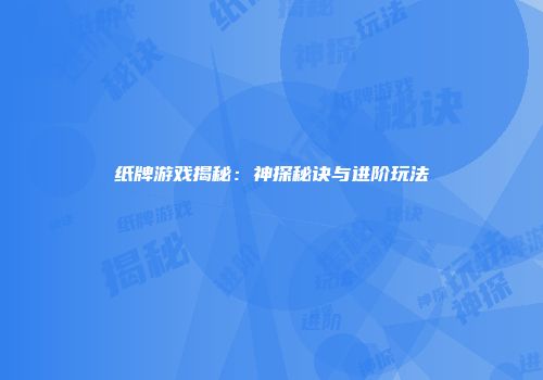 纸牌游戏揭秘：神探秘诀与进阶玩法