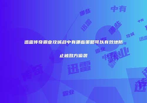 迅雷传奇霸业攻城战中有哪些策略可以有效地防止被敌方偷袭