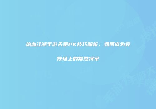 热血江湖手游天罡PK技巧解析：如何成为竞技场上的常胜将军