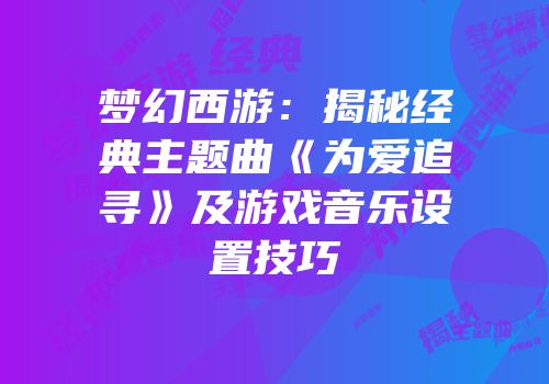 梦幻西游：揭秘经典主题曲《为爱追寻》及游戏音乐设置技巧