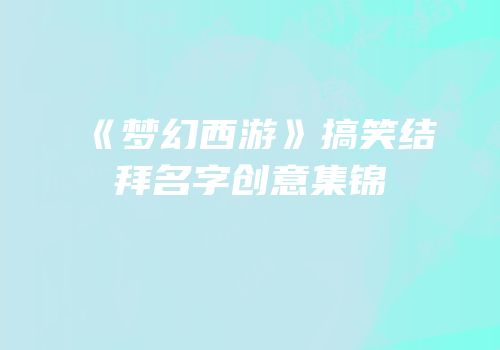 《梦幻西游》搞笑结拜名字创意集锦