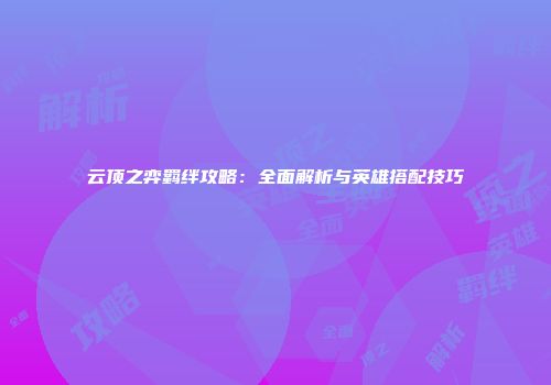 云顶之弈羁绊攻略：全面解析与英雄搭配技巧