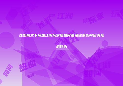 挂机模式下热血江湖玩家应如何避免被系统判定为挂机行为