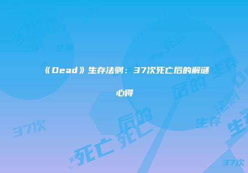 《Dead》生存法则：37次死亡后的解谜心得