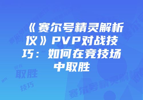 《赛尔号精灵解析仪》PVP对战技巧:如何在竞技场中取胜