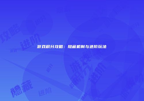 游戏积分攻略：隐藏机制与进阶玩法