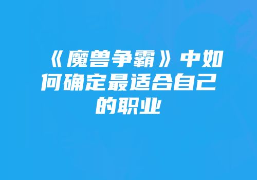 《魔兽争霸》中如何确定最适合自己的职业