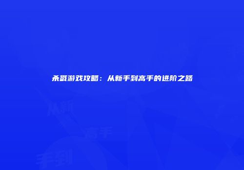 杀戮游戏攻略：从新手到高手的进阶之路