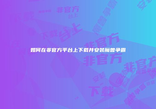 如何在非官方平台上下载并安装魔兽争霸