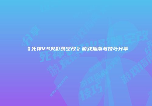 《死神VS火影晴空改》游戏指南与技巧分享