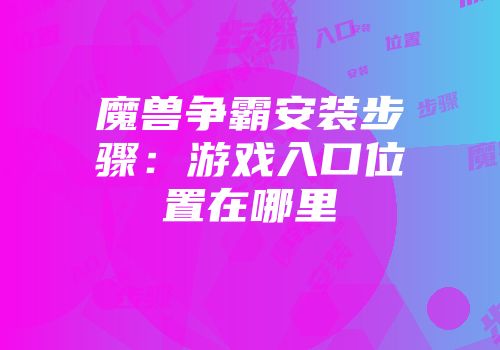 魔兽争霸安装步骤：游戏入口位置在哪里