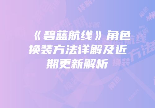 《碧蓝航线》角色换装方法详解及近期更新解析