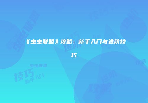 《虫虫联盟》攻略：新手入门与进阶技巧