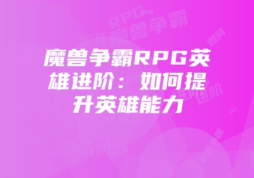 魔兽争霸RPG英雄进阶：如何提升英雄能力