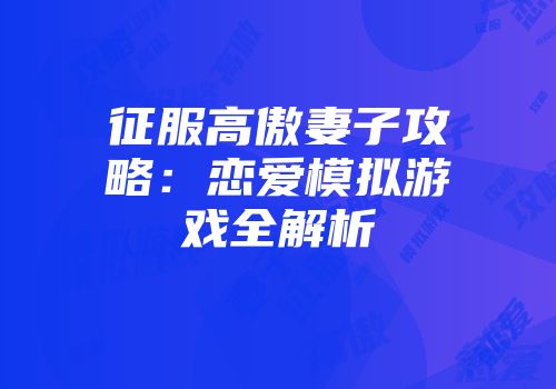 征服高傲妻子攻略：恋爱模拟游戏全解析