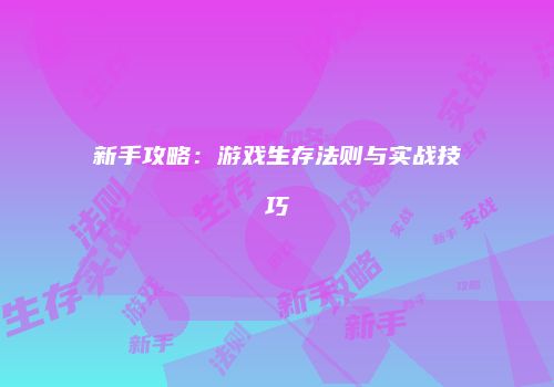 新手攻略：游戏生存法则与实战技巧