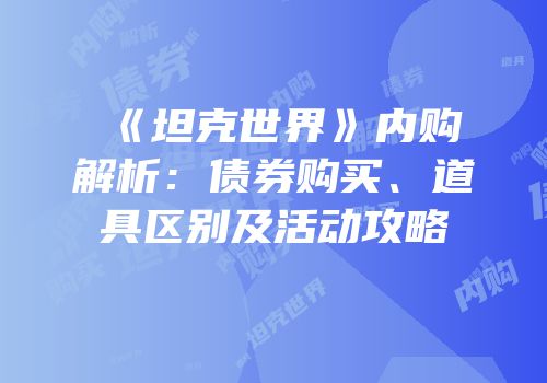 《坦克世界》内购解析：债券购买、道具区别及活动攻略