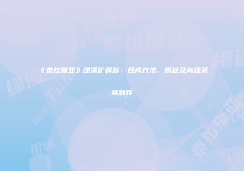 《泰拉瑞亚》绿藻矿解析：合成方法、用途及高级武器制作