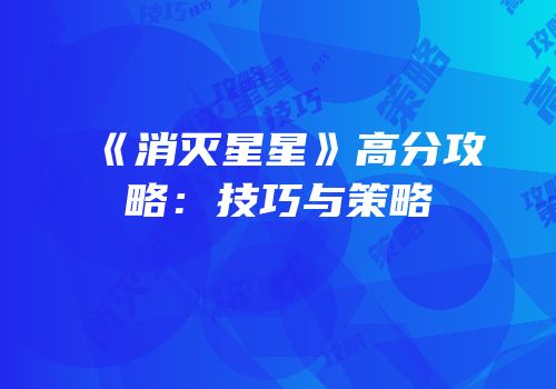 《消灭星星》高分攻略：技巧与策略