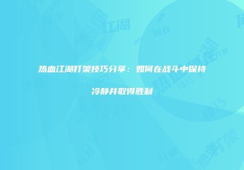 热血江湖打架技巧分享：如何在战斗中保持冷静并取得胜利
