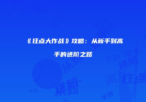 《狂点大作战》攻略：从新手到高手的进阶之路