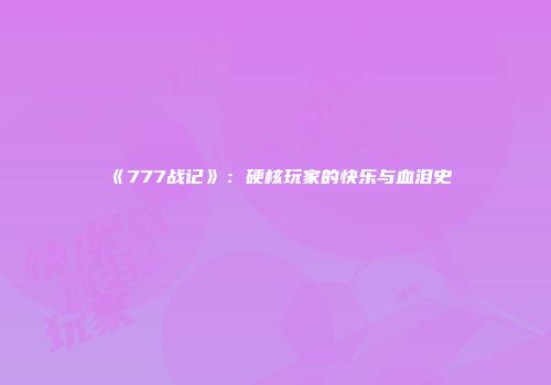 《777战记》：硬核玩家的快乐与血泪史