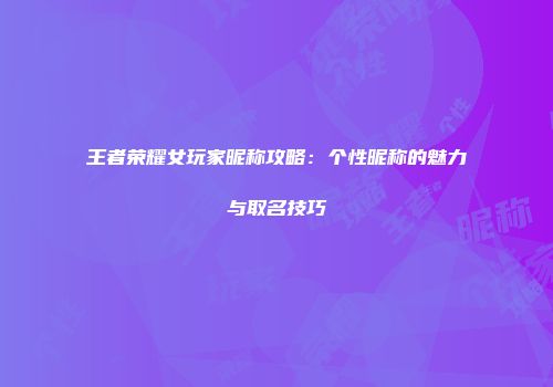 王者荣耀女玩家昵称攻略：个性昵称的魅力与取名技巧