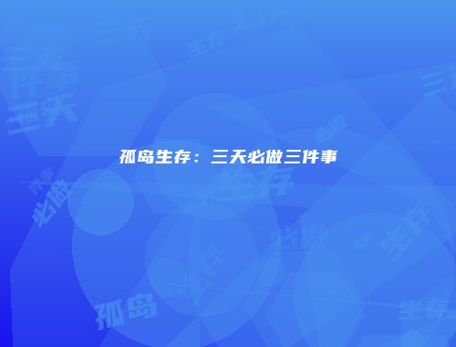 孤岛生存：三天必做三件事