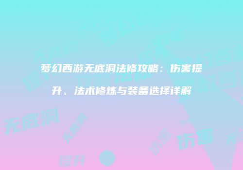 梦幻西游无底洞法修攻略：伤害提升、法术修炼与装备选择详解