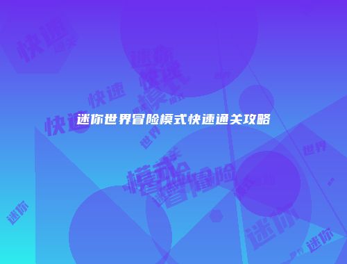 迷你世界冒险模式快速通关攻略