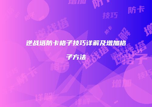 逆战塔防卡格子技巧详解及增加格子方法