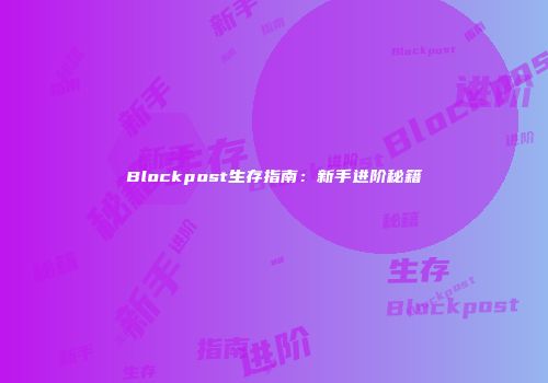 Blockpost生存指南：新手进阶秘籍