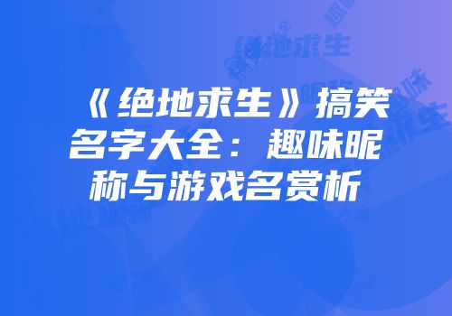 《绝地求生》搞笑名字大全：趣味昵称与游戏名赏析