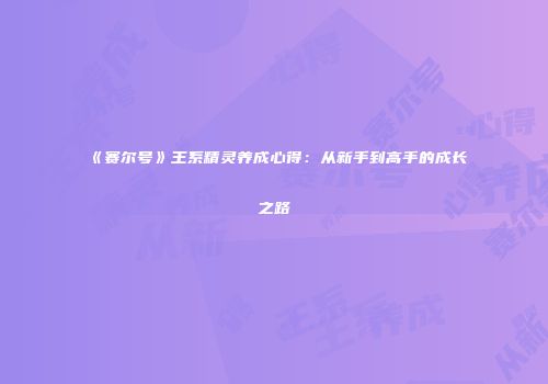 《赛尔号》王系精灵养成心得：从新手到高手的成长之路
