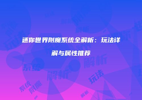 迷你世界附魔系统全解析：玩法详解与属性推荐