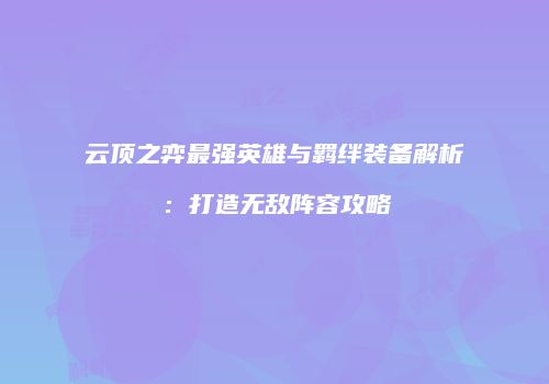 云顶之弈最强英雄与羁绊装备解析：打造无敌阵容攻略