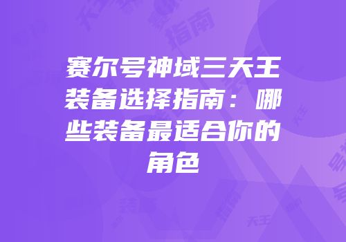 赛尔号神域三天王装备选择指南：哪些装备最适合你的角色