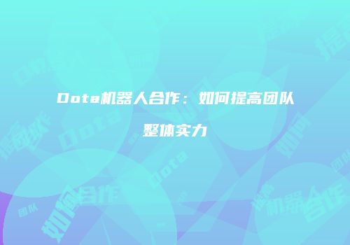 Dota机器人合作：如何提高团队整体实力