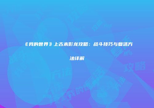 《我的世界》上古末影龙攻略：战斗技巧与复活方法详解