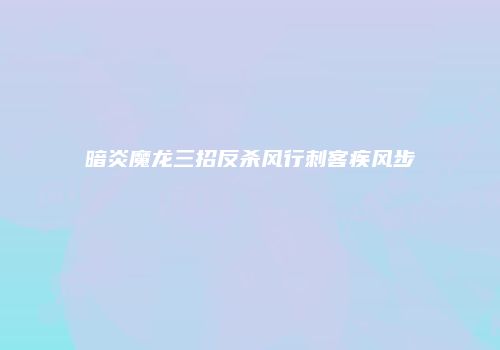 暗炎魔龙三招反杀风行刺客疾风步