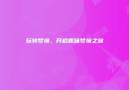 玩转梦境，开启趣味梦境之旅
