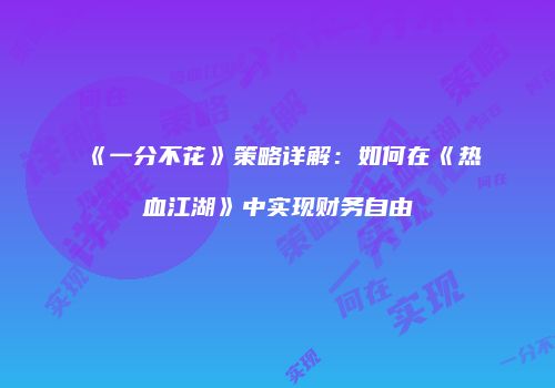 《一分不花》策略详解：如何在《热血江湖》中实现财务自由