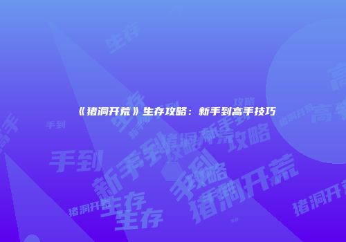 《猪洞开荒》生存攻略：新手到高手技巧
